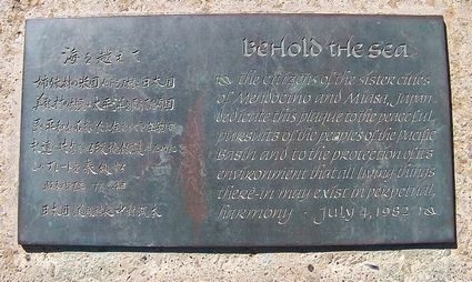 "Behold the sea - the citizens of the sister cities of Mendocino and Miasa, Japan dedicate this plaque to the peaceful pursuits of the peoples of the Pacific Basin and to the protection of its environment that all living things there-in may exist in perpetual harmony." Text by Paul Sutterley. Plaque placed on the Mendocino Headlands, and dedicated July 4, 1982.